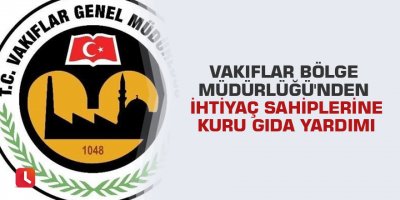 Vakıflar Bölge Müdürlüğü'nden ihtiyaç sahiplerine kuru gıda yardımı