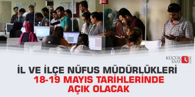 İl ve ilçe nüfus müdürlükleri 18-19 Mayıs tarihlerinde açık olacak