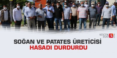 Soğan ve patates üreticisi hasadı durdurdu