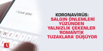 Koronavirüs: Salgın önlemleri yüzünden yalnızlık çekenler 'romantik tuzaklara' düşüyor