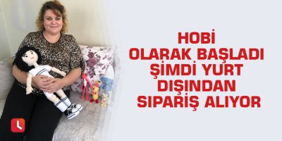 Hobi olarak başladı şimdi yurt dışından sipariş alıyor