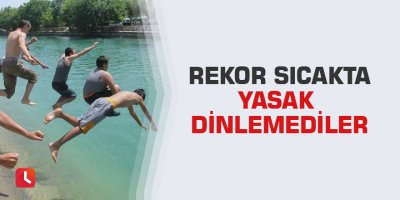 Rekor sıcakta yasak dinlemediler