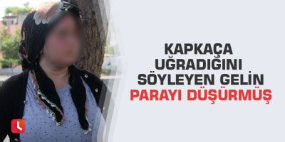Kapkaça uğradığını söyleyen gelin parayı düşürmüş