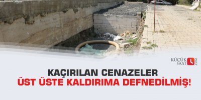 Kaçırılan cenazeler üst üste kaldırıma defnedilmiş!
