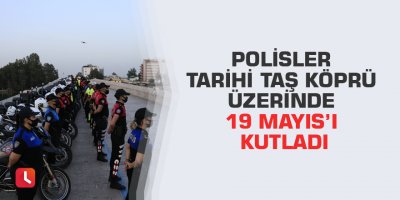 Polisler tarihi Taş Köprü üzerinde 19 Mayıs’ı kutladı
