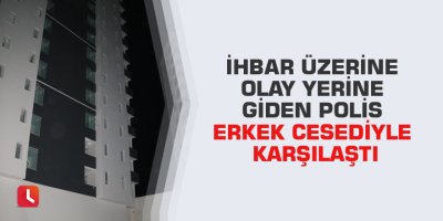 İhbar üzerine olay yerine giden polis erkek cesediyle karşılaştı