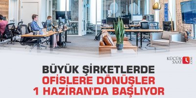 Büyük şirketlerde ofislere dönüşler 1 Haziran'da başlıyor