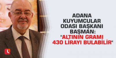 Adana Kuyumcular Odası Başkanı Başman: "Altının gramı 430 lirayı bulabilir"