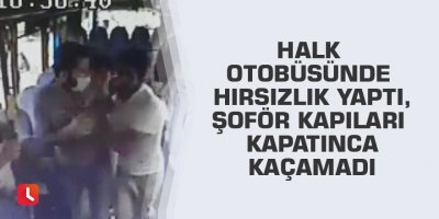 Halk otobüsünde hırsızlık yaptı, şoför kapıları kapatınca kaçamadı