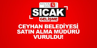 Ceyhan Belediyesi Satın Alma Müdürü Vuruldu!