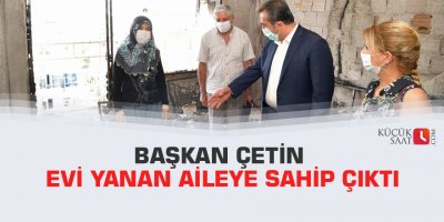 Başkan Çetin evi yanan aileye sahip çıktı