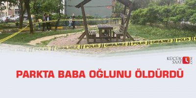Parkta baba oğlunu öldürdü
