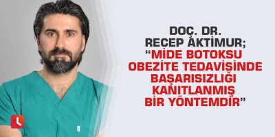 Doç. Dr. Recep Aktimur; “Mide botoksu obezite tedavisinde başarısızlığı kanıtlanmış bir yöntemdir”