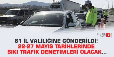 81 il valiliğine gönderildi! 22-27 Mayıs tarihlerinde sıkı trafik denetimleri olacak…