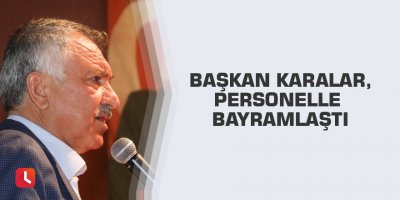 Başkan Karalar, personelle bayramlaştı
