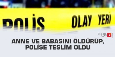 Anne ve babasını öldürüp, polise teslim oldu