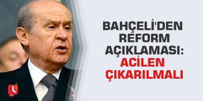 Bahçeli'den reform açıklaması: Acilen çıkarılmalı