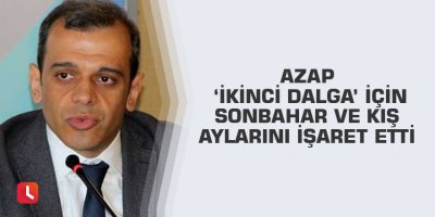 Azap ‘ikinci dalga’ için sonbahar ve kış aylarını işaret etti