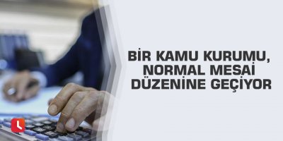 Bir kamu kurumu, normal mesai düzenine geçiyor