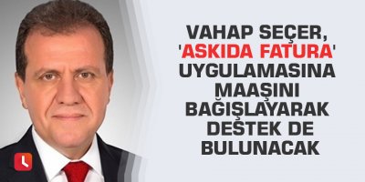 Vahap Seçer, 'Askıda Fatura' uygulamasına maaşını bağışlayarak destek de bulunacak