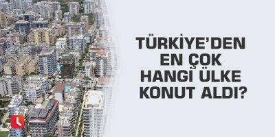 Türkiye’den en çok hangi ülke konut aldı?