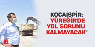 Kocaispir: "Yüreğir'de yol sorunu kalmayacak"
