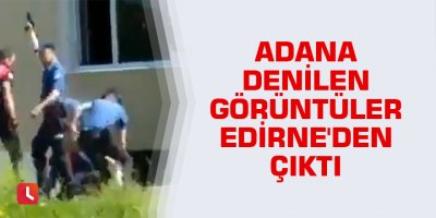 Adana denilen görüntüler Edirne'den çıktı