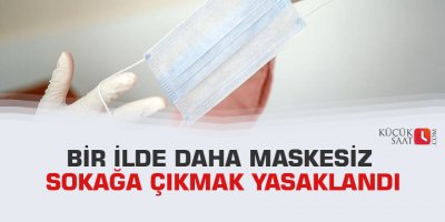 Bir ilde daha maskesiz sokağa çıkmak yasaklandı