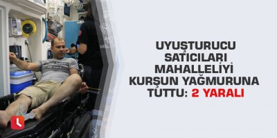 Uyuşturucu satıcıları mahalleliyi kurşun yağmuruna tuttu: 2 yaralı