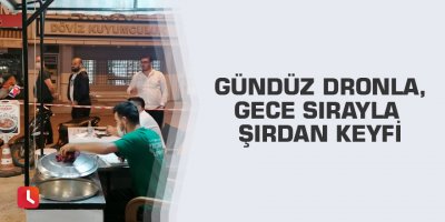 Gündüz dronla, gece sırayla şırdan keyfi
