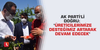 AK Parti'li Doğru: "Üreticilerimize desteğimiz artarak devam edecek"