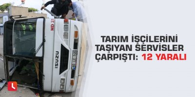 Tarım işçilerini taşıyan servisler çarpıştı: 12 yaralı
