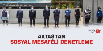 Aktaş'tan sosyal mesafeli denetleme