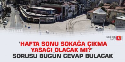 ‘Hafta sonu sokağa çıkma yasağı olacak mı?’ sorusu bugün cevap bulacak