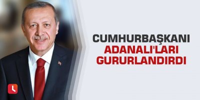 Cumhurbaşkanı Adanalı'ları gururlandırdı