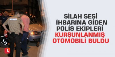 Silah sesi ihbarına giden polis ekipleri kurşunlanmış otomobili buldu