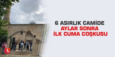 6 asırlık camide aylar sonra ilk cuma coşkusu