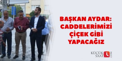 "Caddelerimizi çiçek gibi yapacağız"
