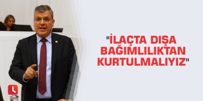 "İlaçta dışa bağımlılıktan kurtulmalıyız"