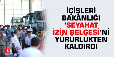 İçişleri Bakanlığı ‘seyahat izin belgesi’ni yürürlükten kaldırdı
