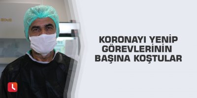 Koronayı yenip görevlerinin başına koştular