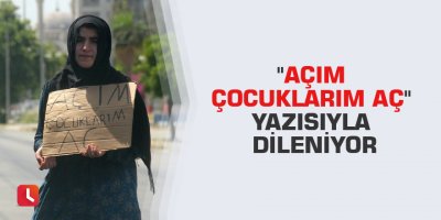 "Açım çocuklarım aç" yazısıyla dileniyor