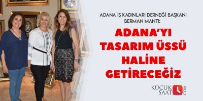 “Adana’yı tasarım üssü haline getireceğiz”