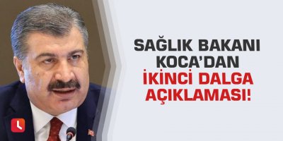 Sağlık Bakanı Koca’dan ikinci dalga açıklaması!