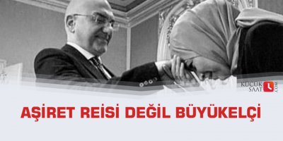Aşiret reisi değil büyükelçi