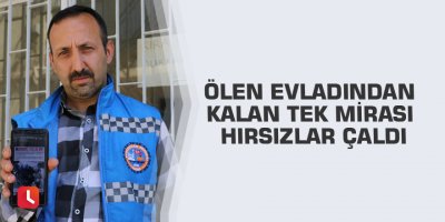 Ölen evladından kalan tek mirası hırsızlar çaldı