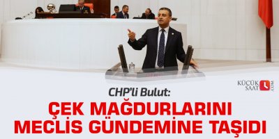 CHP'li Bulut çek mağdurlarını Meclis gündemine taşıdı