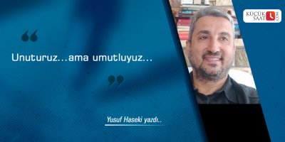 Unuturuz...ama umutluyuz...