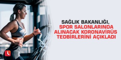 Sağlık Bakanlığı, spor salonlarında alınacak koronavirüs tedbirlerini açıkladı