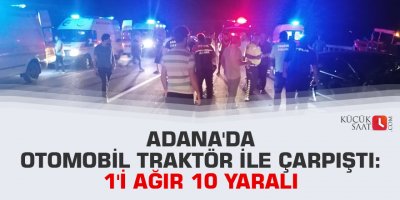 Adana'da otomobil traktör ile çarpıştı: 1'i ağır 10 yaralı